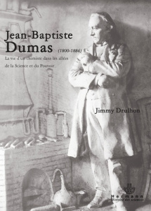 Jean-Baptiste Dumas (1800-1884). La vie d'un chimiste dans les allées de la science et du pouvoir - Drulhon Jimmy