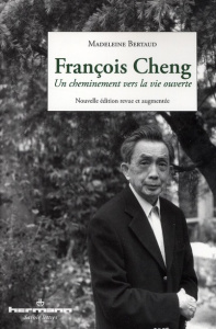 François Cheng. Un cheminement vers la vie ouverte, Edition revue et augmentée - Bertaud Madeleine