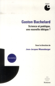 Gaston Bachelard. Science et poétique, une nouvelle éthique ? - Wunenburger Jean-Jacques