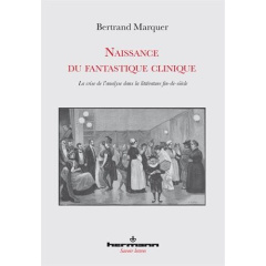 Naissance du fantastique clinique. La crise de l'analyse dans la littérature fin-de-siècle - Marquer Bertrand