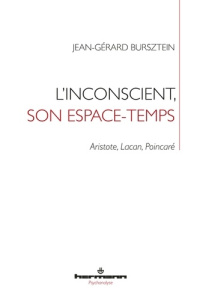 L'inconscient, son espace-temps. Aristote, Lacan, Poincaré - Bursztein Jean-Gérard