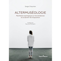 Altermuséologie. Manifeste expologique sur les tendances et le devenir de l'exposition - Chaumier Serge ; Montpetit Raymond