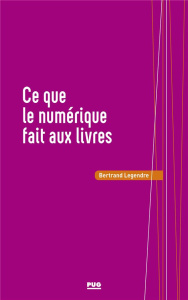 Ce que le numérique fait aux livres - Legendre Bertrand