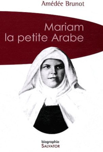 Mariam la petite arabe / Soeur Marie de Jésus Crucifié (1846-1878) proclamée Bienheureuse le 13 nove - Brunot Amédée