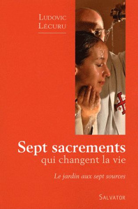 Sept sacrements qui changent la vie. Le jardin aux sept sources - Lécuru Ludovic