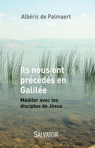 ILS NOUS ONT PRECEDE EN GALILEE - MEDITER AVEC LES DISCIPLES DE JESUS - DE PALMAERT, ALBERIC