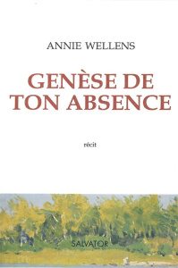 GENESE DE TON ABSENCE - RECIT - WELLENS ANNIE