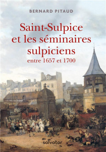 Saint-Sulpice et les séminaires sulpiciens entre 1657 et 1700 - Pitaud Bernard