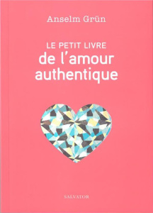 Le petit livre de l'amour authentique - Grün Anselm ; Wilwerth-Guitard Marie-Lys