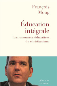Education intégrale. Les ressources éducatives du christianisme - Moog François