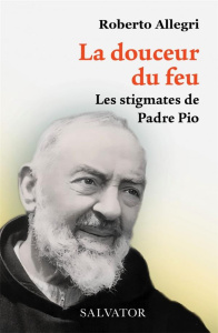 La douceur du feu. Les stigmates de Padre Pio - Allegri Roberto ; Garoche Sylvie