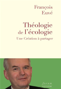 Théologie de l'écologie. Une création à partager - Euvé François