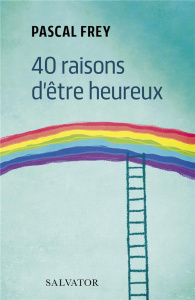40 raisons d'être heureux - Frey Pascal