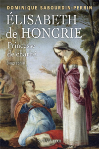 Elisabeth de Hongrie. Princesse de charité - Sabourdin-Perrin Dominique ; Molnár Ottó ; Joly Al