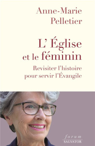 L'Eglise et le féminin. Revisiter l'histoire pour servir l'Evangile - Pelletier Anne-Marie
