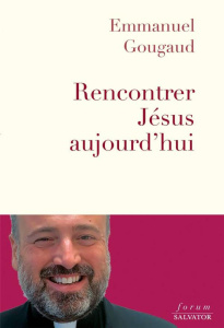 Rencontrer Jésus aujourd'hui - Gougaud Emmanuel