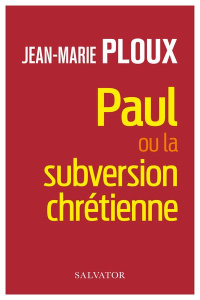 Paul ou la subversion chrétienne - Ploux Jean-Marie