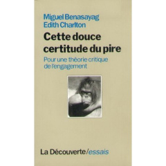 Cette douce certitude du pire. Pour une théorie critique de l'engagement - Benasayag Miguel