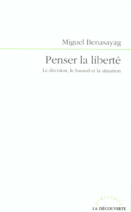 Penser la liberté. La décision, le hasard et la situation - Benasayag Miguel