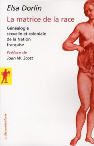 La matrice de la race. Généalogie sexuelle et coloniale de la Nation française - Dorlin Elsa ; Scott Joan-W