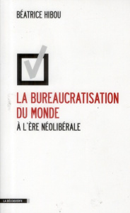 La bureaucratisation du monde à l'ère néolibérale - Hibou Béatrice