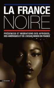La France noire. Présences et migrations des Afriques, des Amériques et de l'océan indien en France - Blanchard Pascal ; Chalaye Sylvie ; Deroo Eric ; T