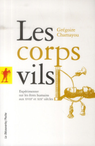 Les corps vils. Expérimenter sur mes êtres humains aux XVIIIe et XIXe siècles - Chamayou Grégoire