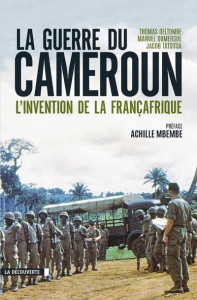 La guerre du Cameroun. L'invention de la Françafrique 1948-1971 - Deltombe Thomas ; Domergue Manuel ; Tatsitsa Jacob