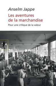 Les aventures de la marchandise. Pour une critique de la valeur, Edition revue et augmentée - Jappe Anselm