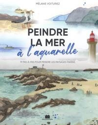 Peindre la mer à l'aquarelle. 19 pas-à-pas pour peindre les paysages marins - Voituriez Mélanie