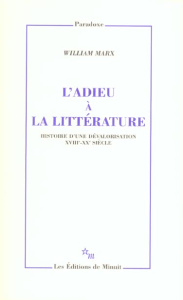 L'adieu à la littérature. Histoire d'une dévalorisation XVIIIe-XXe siècle - Marx William