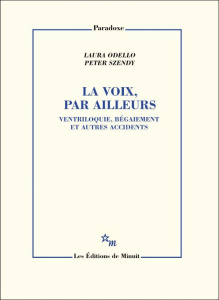 La voix, par ailleurs. Ventriloquie, bégaiement et autres accidents - Odello Laura ; Szendy Peter