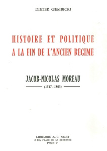 Histoire et politique à la fin de l'Ancien Régime. Jacob-Nicolas Moreau (1717-1803) - Gembicki Dieter