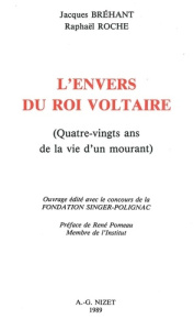 L'Envers du Roi Voltaire. Quatre-vingts ans de la vie d'un mourant - Bréhant Jacques ; Roche Raphaël ; Pomeau René