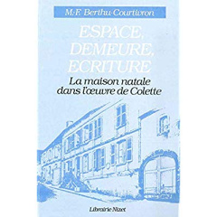 Espace, Demeure, Écriture. La maison natale dans l'œuvre de Colette - Berthu-courtivron Marie-françoise