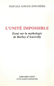 L'unité impossible. Essai sur la mythologie de Barbey d'Aurevilly - Auraix-Jonchière Pascale