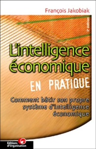 L'intelligence économique en pratique avec l'apport d'Internet et des NTIC. Comment bâtir son propre - Jakobiak François