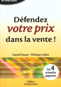 Défendez votre prix dans la vente ! Les 4 scénarios gagants - Huyot Daniel ; Lafaix Philippe