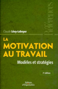 La motivation au travail. Modèles et stratégies, 3e édition - Lévy-Leboyer Claude