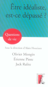 Etre idéaliste, est-ce dépassé ? - Mongin Olivier ; Pinte Etienne ; Ralite Jack ; Hou