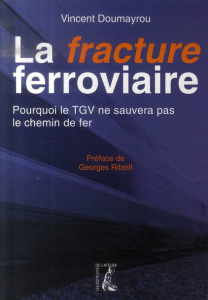 La fracture ferroviaire. Pourquoi le TGV ne sauvera pas le chemin de fer - Doumayrou Vincent ; Ribeill Georges