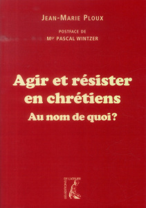 Agir et résister en chrétiens. Au nom de qui ? - Ploux Jean-Marie ; Wintzer Pascal