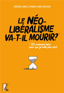 Le néolibéralisme va-t-il mourir ?. (Et comment faire pour que ça aille plus vite ?) - Amiel Frédéric ; Guislain Marie-Laure