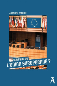 Que faire de l'Union européenne ? - Bernier Aurélien