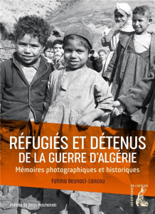 Réfugiés et détenus de la guerre d'Algérie. Mémoires photographiques et historiques - Besnaci-Lancou Fatima ; Peschanski Denis