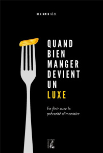 Quand bien manger devient un luxe. En finir avec la précarité alimentaire - Sèze Benjamin