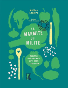 La marmite qui milite ! Recettes végétariennes, anti-gaspi et de saison - Leclerc Hélène ; Renouard Cécile
