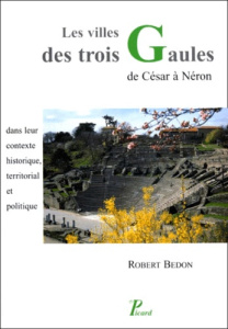 Les villes des trois Gaules. De César à Néron, dans leur contexte historique, territorial et politiq - Bedon Robert