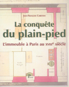 La conquête du plain-pied. L'immeuble à Paris au XVIIIe siècle - Cabestan Jean-François ; Rabreau Daniel