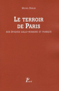 Le terroir de Paris aux époques gallo-romaine et franque. Peuplement et défrichement dans la civitas - Roblin Michel ; Grenier Albert